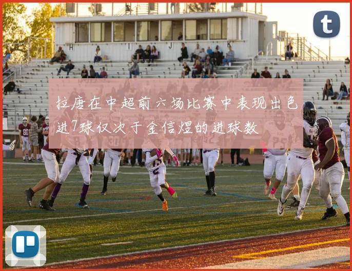 拉唐在中超前六场比赛中表现出色进7球仅次于金信煜的进球数