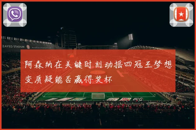 阿森纳在关键时刻动摇四冠王梦想变质疑能否赢得奖杯