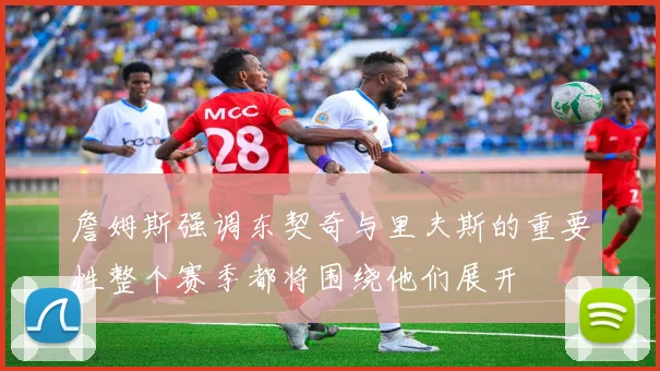 詹姆斯强调东契奇与里夫斯的重要性整个赛季都将围绕他们展开